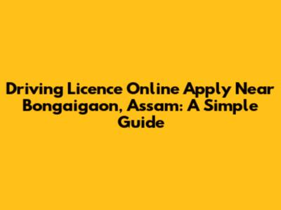 Driving Licence Online Apply Near Bongaigaon, Assam: A Simple Guide