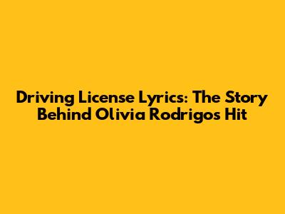 Driving License Lyrics: The Story Behind Olivia Rodrigo's Hit