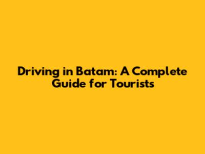 Driving in Batam: A Complete Guide for Tourists