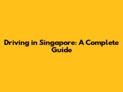 Driving in Singapore: A Complete Guide