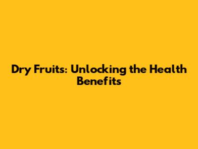 Dry Fruits: Unlocking the Health Benefits