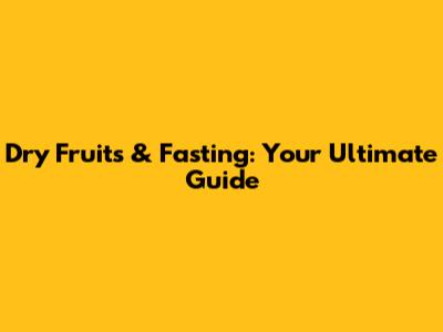 Dry Fruits & Fasting: Your Ultimate Guide