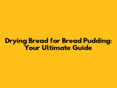 Drying Bread for Bread Pudding: Your Ultimate Guide