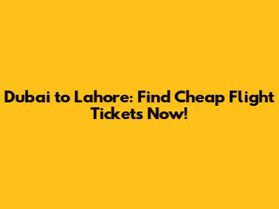 Dubai to Lahore: Find Cheap Flight Tickets Now!