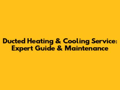 Ducted Heating & Cooling Service: Expert Guide & Maintenance