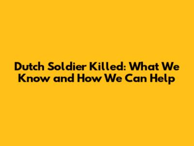 Dutch Soldier Killed: What We Know and How We Can Help