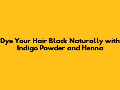 Dye Your Hair Black Naturally with Indigo Powder and Henna