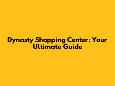 Dynasty Shopping Center: Your Ultimate Guide