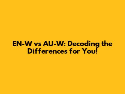 EN-W vs AU-W: Decoding the Differences for You!