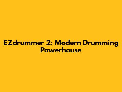 EZdrummer 2: Modern Drumming Powerhouse