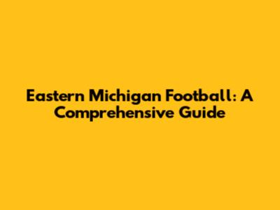 Eastern Michigan Football: A Comprehensive Guide