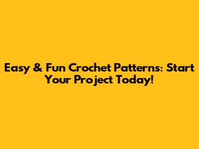 Easy & Fun Crochet Patterns: Start Your Project Today!