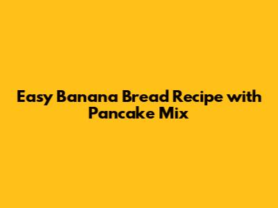 Easy Banana Bread Recipe with Pancake Mix