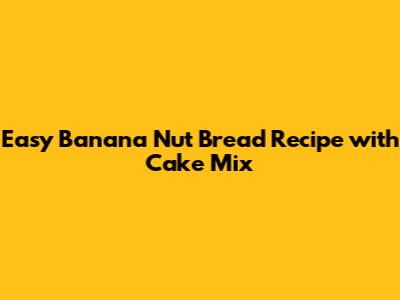 Easy Banana Nut Bread Recipe with Cake Mix