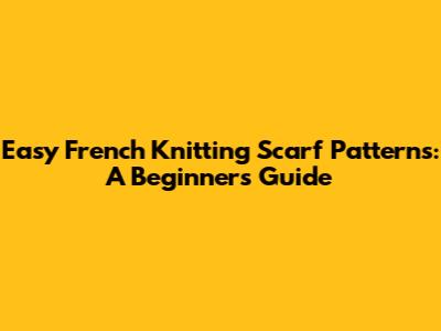 Easy French Knitting Scarf Patterns: A Beginner's Guide