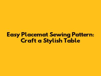 Easy Placemat Sewing Pattern: Craft a Stylish Table