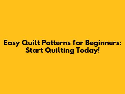 Easy Quilt Patterns for Beginners: Start Quilting Today!