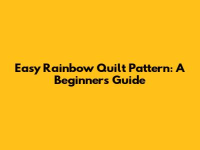 Easy Rainbow Quilt Pattern: A Beginner's Guide