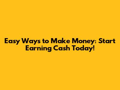 Easy Ways to Make Money: Start Earning Cash Today!