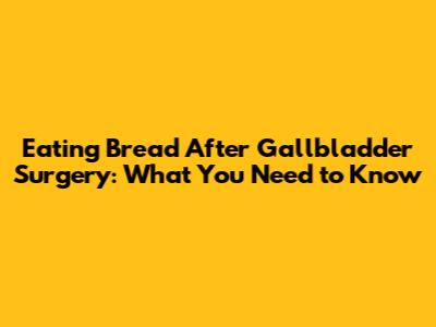 Eating Bread After Gallbladder Surgery: What You Need to Know