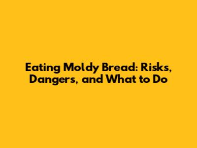 Eating Moldy Bread: Risks, Dangers, and What to Do