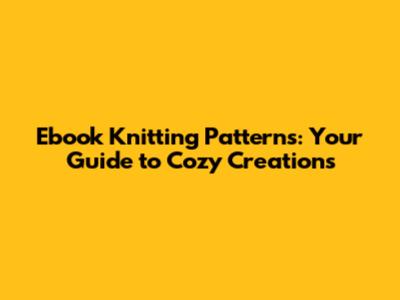 Ebook Knitting Patterns: Your Guide to Cozy Creations