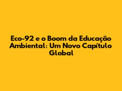 Eco-92 e o Boom da Educação Ambiental: Um Novo Capítulo Global