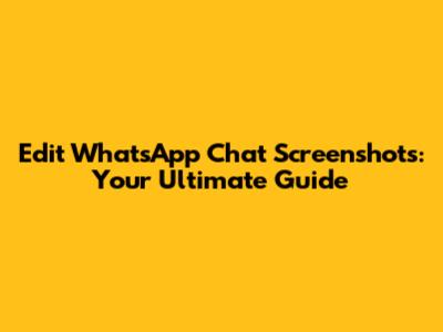 Edit WhatsApp Chat Screenshots: Your Ultimate Guide