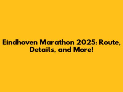 Eindhoven Marathon 2025: Route, Details, and More!