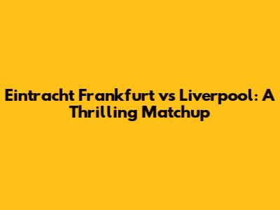 Eintracht Frankfurt vs Liverpool: A Thrilling Matchup