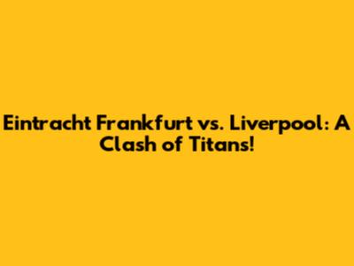 Eintracht Frankfurt vs. Liverpool: A Clash of Titans!