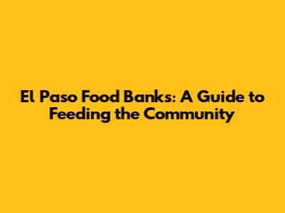 El Paso Food Banks: A Guide to Feeding the Community