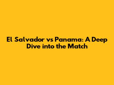 El Salvador vs Panama: A Deep Dive into the Match