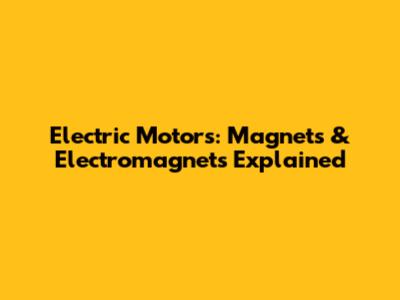 Electric Motors: Magnets & Electromagnets Explained