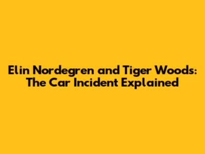 Elin Nordegren and Tiger Woods: The Car Incident Explained