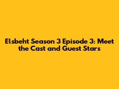 Elsbeht Season 3 Episode 3: Meet the Cast and Guest Stars