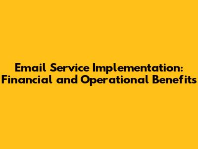 Email Service Implementation: Financial and Operational Benefits