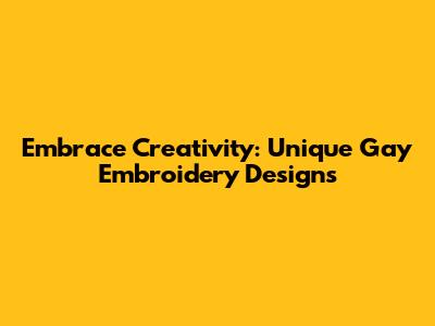 Embrace Creativity: Unique Gay Embroidery Designs