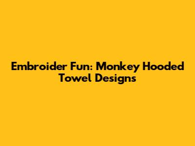 Embroider Fun: Monkey Hooded Towel Designs
