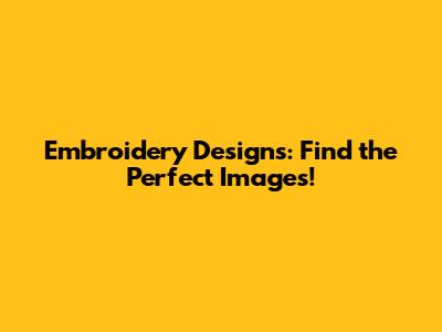 Embroidery Designs: Find the Perfect Images!