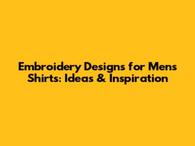 Embroidery Designs for Men's Shirts: Ideas & Inspiration