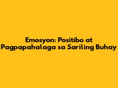 Emosyon: Positibo at Pagpapahalaga sa Sariling Buhay