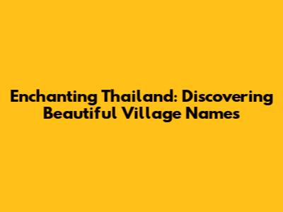 Enchanting Thailand: Discovering Beautiful Village Names