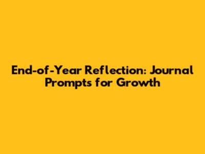 End-of-Year Reflection: Journal Prompts for Growth
