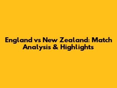 England vs New Zealand: Match Analysis & Highlights