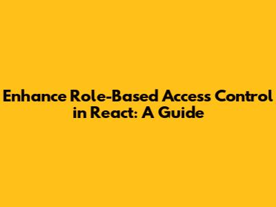 Enhance Role-Based Access Control in React: A Guide