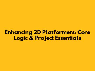 Enhancing 2D Platformers: Core Logic & Project Essentials