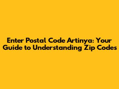 Enter Postal Code Artinya: Your Guide to Understanding Zip Codes