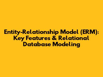 Entity-Relationship Model (ERM): Key Features & Relational Database Modeling