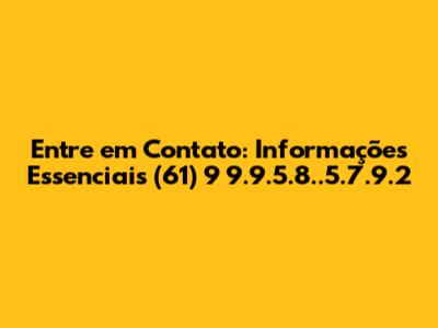 Entre em Contato: Informações Essenciais (61) 9 9.9.5.8..5.7.9.2